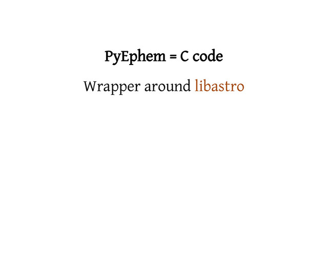 PyEphem = C code
Wrapper around libastro
