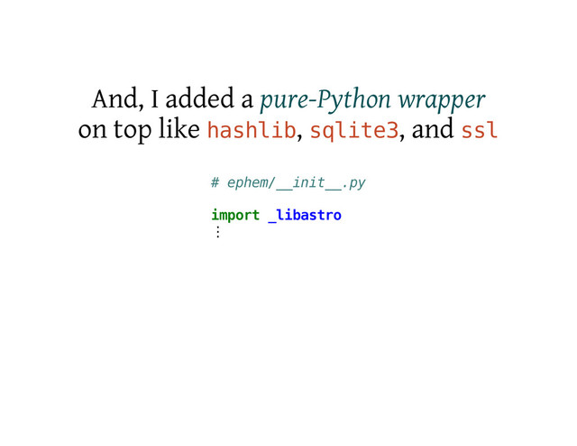And, I added a pure-Python wrapper
on top like h
a
s
h
l
i
b
, s
q
l
i
t
e
3
, and s
s
l
# e
p
h
e
m
/
_
_
i
n
i
t
_
_
.
p
y
i
m
p
o
r
t _
l
i
b
a
s
t
r
o
⋮
