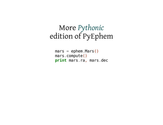 More Pythonic
edition of PyEphem
m
a
r
s = e
p
h
e
m
.
M
a
r
s
(
)
m
a
r
s
.
c
o
m
p
u
t
e
(
)
p
r
i
n
t m
a
r
s
.
r
a
, m
a
r
s
.
d
e
c
