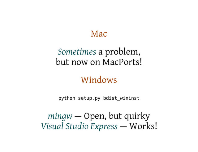 Mac
Sometimes a problem,
but now on MacPorts!
Windows
p
y
t
h
o
n s
e
t
u
p
.
p
y b
d
i
s
t
_
w
i
n
i
n
s
t
mingw — Open, but quirky
Visual Studio Express — Works!
