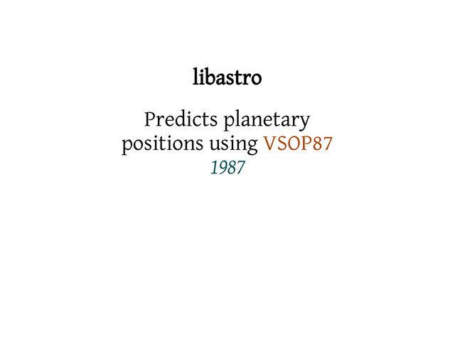 libastro
Predicts planetary
positions using VSOP87
1987
