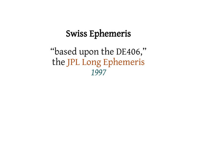 Swiss Ephemeris
“based upon the DE406,”
the JPL Long Ephemeris
1997
