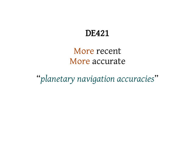 DE421
More recent
More accurate
“planetary navigation accuracies”
