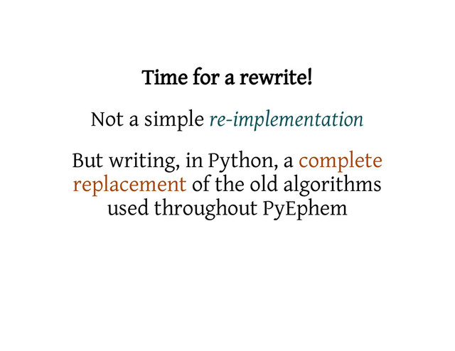 Time for a rewrite!
Not a simple re-implementation
But writing, in Python, a complete
replacement of the old algorithms
used throughout PyEphem
