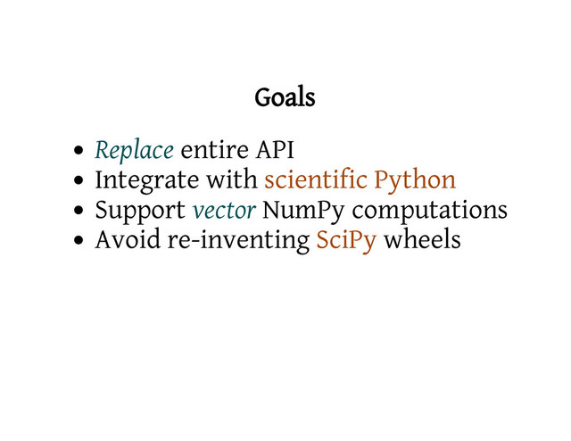 Goals
Replace entire API
Integrate with scientific Python
Support vector NumPy computations
Avoid re-inventing SciPy wheels
