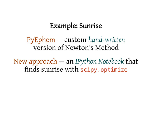 Example: Sunrise
PyEphem — custom hand-written
version of Newton’s Method
New approach — an IPython Notebook that
finds sunrise with s
c
i
p
y
.
o
p
t
i
m
i
z
e
