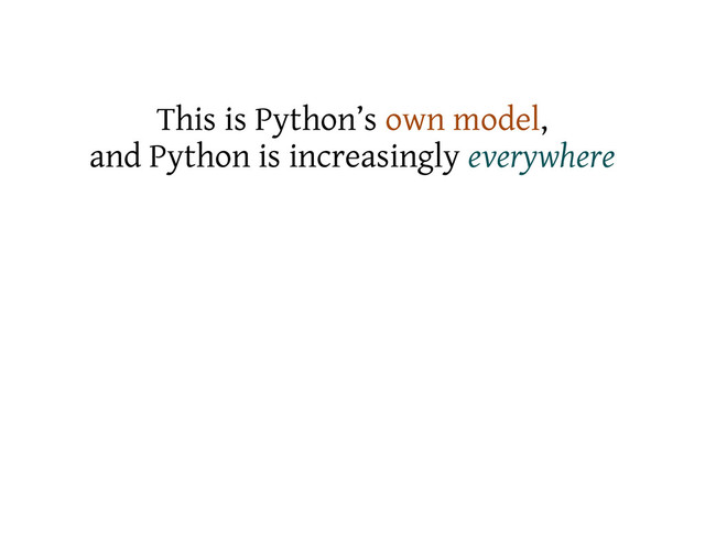 This is Python’s own model,
and Python is increasingly everywhere
