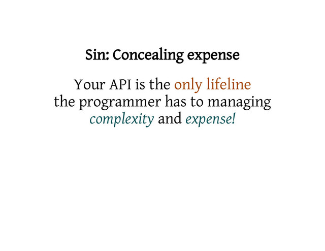 Sin: Concealing expense
Your API is the only lifeline
the programmer has to managing
complexity and expense!
