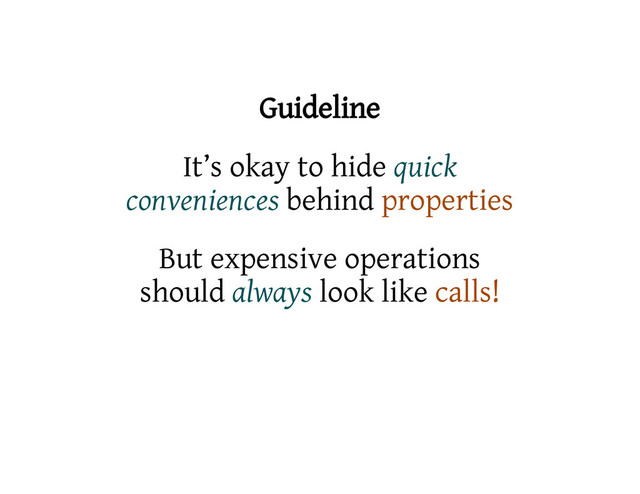 Guideline
It’s okay to hide quick
conveniences behind properties
But expensive operations
should always look like calls!
