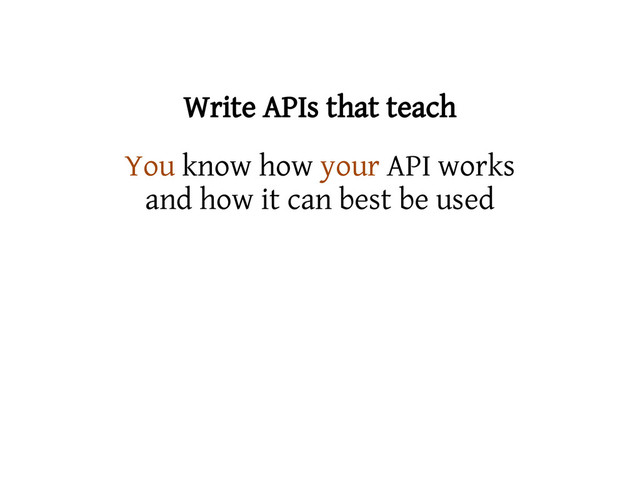 Write APIs that teach
You know how your API works
and how it can best be used
