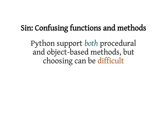 Sin: Confusing functions and methods
Python support both procedural
and object-based methods, but
choosing can be difficult
