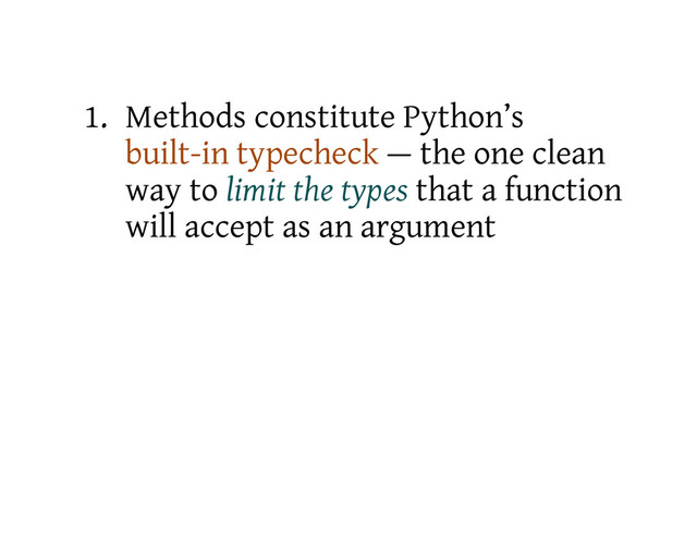 1. Methods constitute Python’s
built-in typecheck — the one clean
way to limit the types that a function
will accept as an argument
