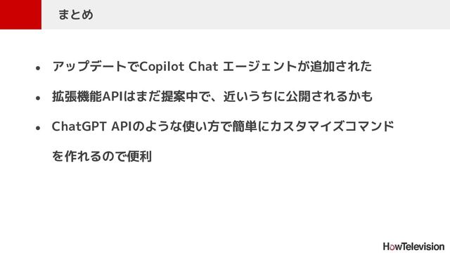 ● アップデートでCopilot Chat エージェントが追加された
● 拡張機能APIはまだ提案中で、近いうちに公開されるかも
● ChatGPT APIのような使い方で簡単にカスタマイズコマンド
を作れるので便利
　まとめ
