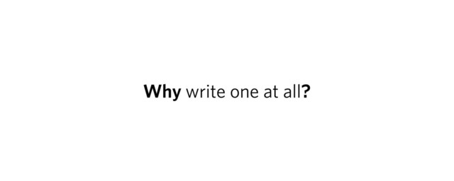 Why write one at all?
