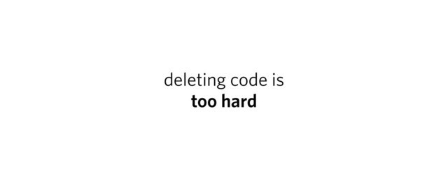deleting code is
too hard
