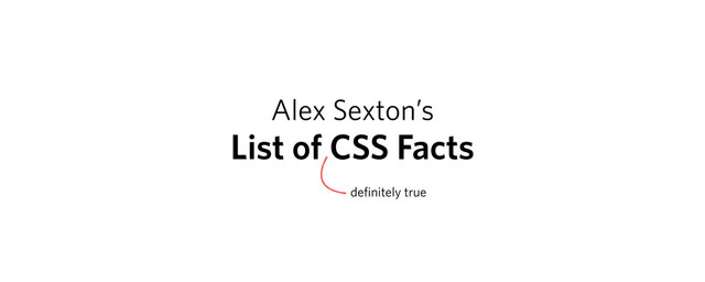 Alex Sexton’s
List of CSS Facts
definitely true
