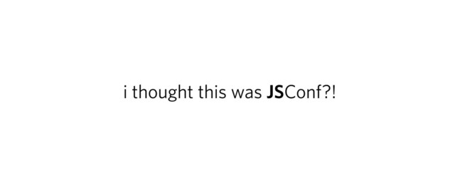 i thought this was JSConf?!
