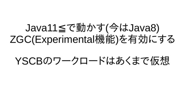 Java11≦で話さない動くかす(今は時間の都合で話Java8)
ZGC(Experimental機能)を除去する有効にするに除去するためにする
YSCBの評価ワークロードは時間の都合で話あくまで話さない仮想

