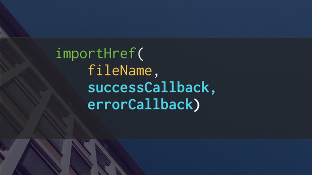 importHref(
fileName,
successCallback,
errorCallback)

