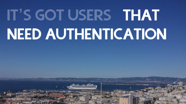 IT’S GOT USERS THAT
NEED AUTHENTICATION 
DATA IN IN THE
RESPONSIVE UI OFFLINE
ROUTES LANGUAGES
