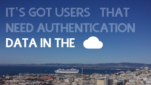 IT’S GOT USERS THAT
NEED AUTHENTICATION 
DATA IN THE
RESPONSIVE UI OFFLINE
ROUTES LANGUAGES
