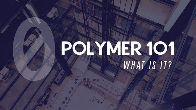 POLYMER 101
W H AT I S I T ?
0
