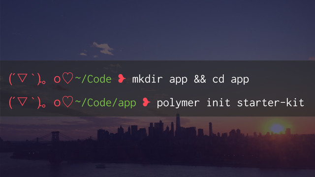 (´ ̙ҹ).̶ӈὑ ~/Code ❥ mkdir app && cd app
(´ ̙ҹ).̶ӈὑ ~/Code/app ❥ polymer init starter-kit
