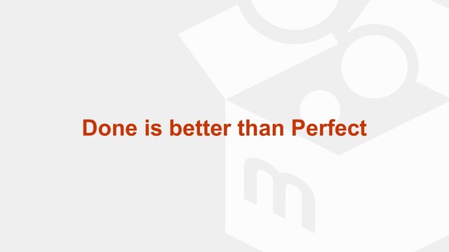 Done is better than Perfect

