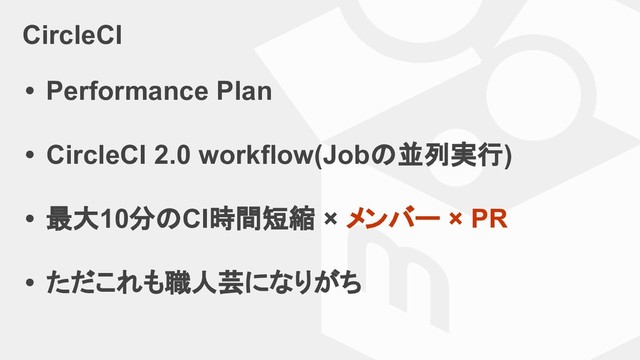CircleCI
• Performance Plan
• CircleCI 2.0 workflow(Jobの並列実行)
• 最大10分のCI時間短縮 × メンバー × PR
• ただこれも職人芸になりがち
