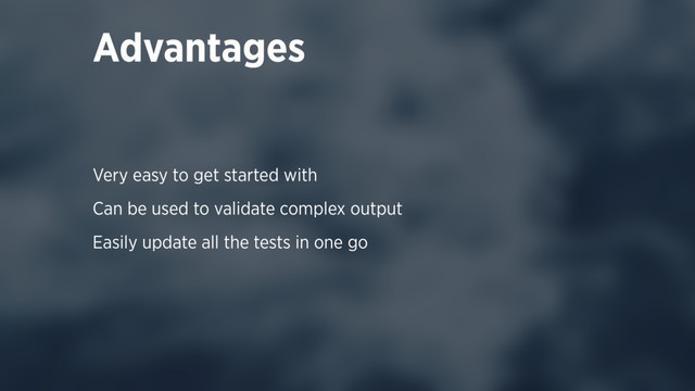 Advantages
Very easy to get started with
Can be used to validate complex output
Easily update all the tests in one go
