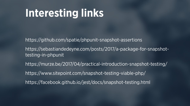 https://github.com/spatie/phpunit-snapshot-assertions
https://sebastiandedeyne.com/posts/2017/a-package-for-snapshot-
testing-in-phpunit
https://murze.be/2017/04/practical-introduction-snapshot-testing/
https://www.sitepoint.com/snapshot-testing-viable-php/
https://facebook.github.io/jest/docs/snapshot-testing.html
Interesting links
