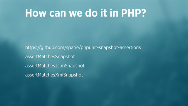 https://github.com/spatie/phpunit-snapshot-assertions
assertMatchesSnapshot
assertMatchesJsonSnapshot
assertMatchesXmlSnapshot
How can we do it in PHP?
