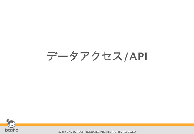 	

©2013 BASHO TECHNOLOGIES INC. ALL RIGHTS RESERVED.	

σʔλΞΫηε/API

