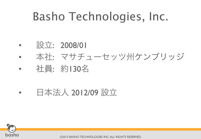 	

©2013 BASHO TECHNOLOGIES INC. ALL RIGHTS RESERVED.	

Basho Technologies, Inc.

•  ઃཱ: 2008/01	

•  ຊࣾ: ϚανϡʔηοπभέϯϒϦοδ	

•  ࣾһ: ໿130໊	

•  ೔ຊ๏ਓ 2012/09 ઃཱ	

	

