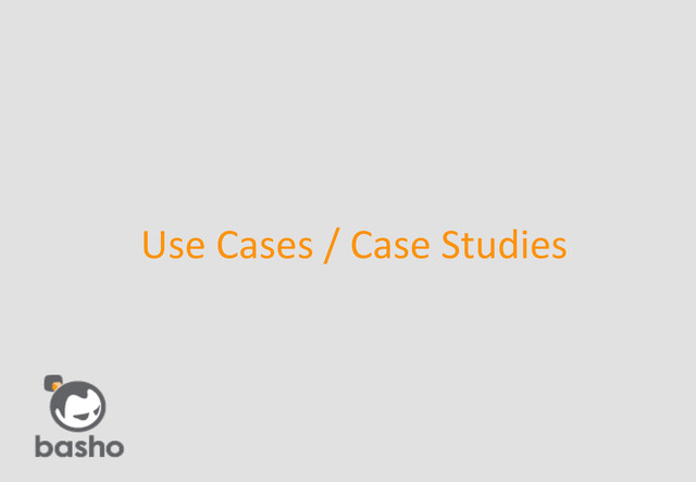 	

©2013 BASHO TECHNOLOGIES INC. ALL RIGHTS RESERVED.	

Use	  Cases	  /	  Case	  Studies	  

