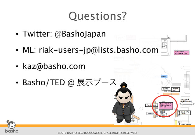 	

©2013 BASHO TECHNOLOGIES INC. ALL RIGHTS RESERVED.	

Questions?

•  Twitter: @BashoJapan
•  ML: riak-users-jp@lists.basho.com
•  kaz@basho.com
•  Basho/TED @ లࣔϒʔε
