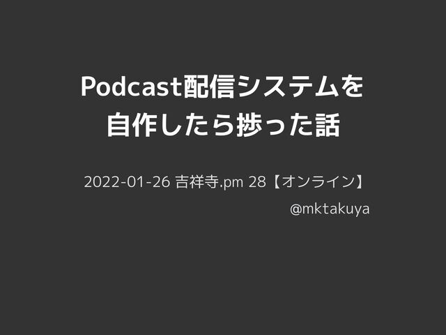 Podcast配信システムを


自作したら捗った話
2022-01-26 吉祥寺.pm 28【オンライン】


@mktakuya

