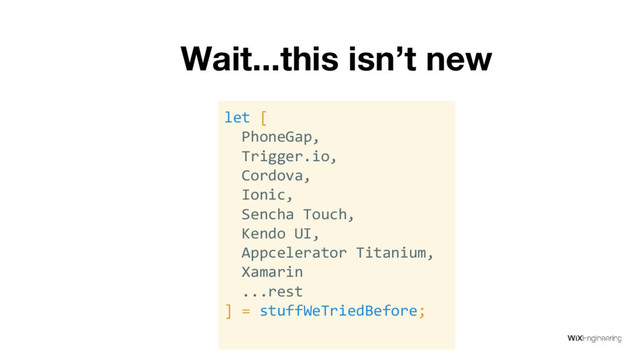 Wait...this isn’t new
let [
PhoneGap,
Trigger.io,
Cordova,
Ionic,
Sencha Touch,
Kendo UI,
Appcelerator Titanium,
Xamarin
...rest
] = stuffWeTriedBefore;

