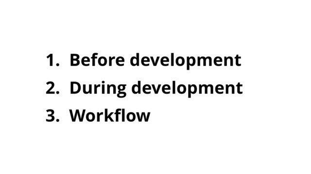 1. Before development
2. During development
3. Workﬂow
