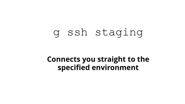 Connects you straight to the
speciﬁed environment
g ssh staging
