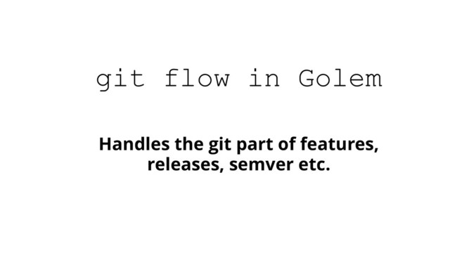 Handles the git part of features,
releases, semver etc.
git flow in Golem
