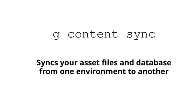 Syncs your asset ﬁles and database
from one environment to another
g content sync
