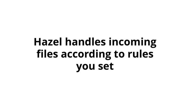 Hazel handles incoming
ﬁles according to rules
you set
