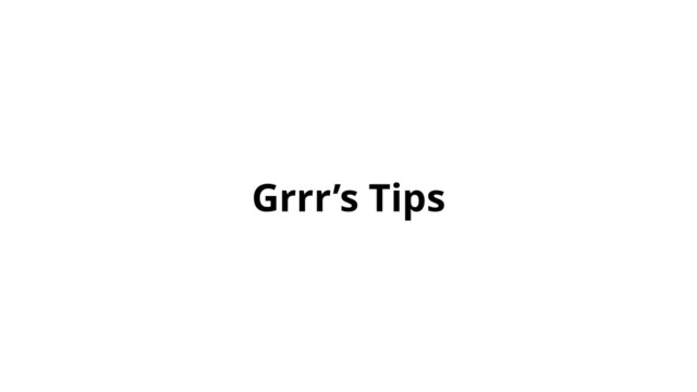 Grrr’s Tips
