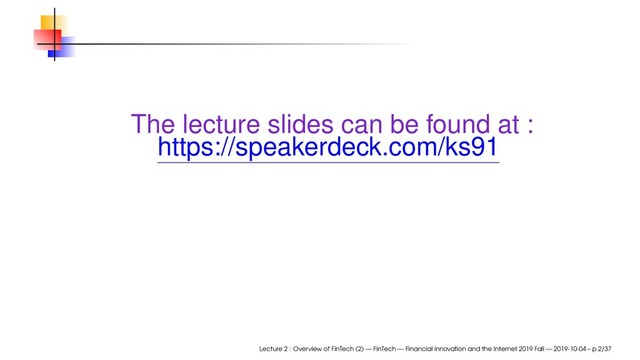 The lecture slides can be found at :
https://speakerdeck.com/ks91
Lecture 2 : Overview of FinTech (2) — FinTech — Financial Innovation and the Internet 2019 Fall — 2019-10-04 – p.2/37
