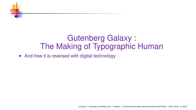 Gutenberg Galaxy :
The Making of Typographic Human
And how it is reversed with digital technology
Lecture 2 : Overview of FinTech (2) — FinTech — Financial Innovation and the Internet 2019 Fall — 2019-10-04 – p.14/37
