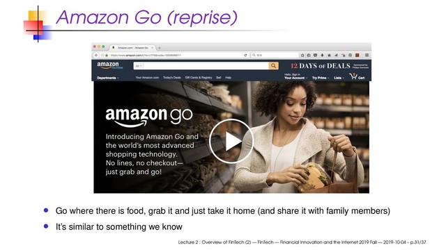 Amazon Go (reprise)
Go where there is food, grab it and just take it home (and share it with family members)
It’s similar to something we know
Lecture 2 : Overview of FinTech (2) — FinTech — Financial Innovation and the Internet 2019 Fall — 2019-10-04 – p.31/37
