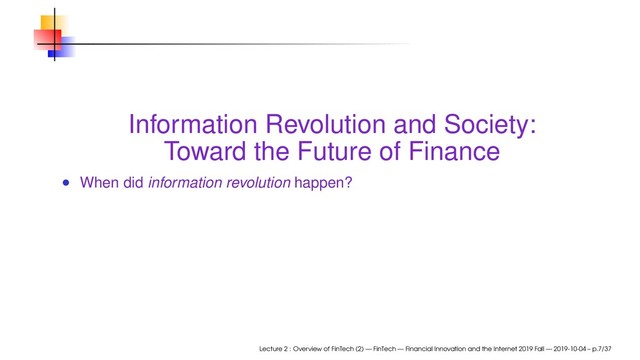 Information Revolution and Society:
Toward the Future of Finance
When did information revolution happen?
Lecture 2 : Overview of FinTech (2) — FinTech — Financial Innovation and the Internet 2019 Fall — 2019-10-04 – p.7/37
