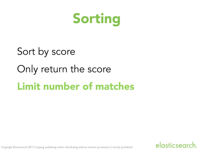 Copyright Elasticsearch 2013. Copying, publishing and/or distributing without written permission is strictly prohibited
Sorting
Sort by score
Only return the score
Limit number of matches
Further improvements
