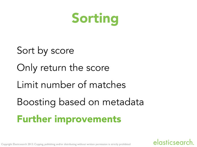 Copyright Elasticsearch 2013. Copying, publishing and/or distributing without written permission is strictly prohibited
Sorting
Sort by score
Only return the score
Limit number of matches
Boosting based on metadata
Further improvements

